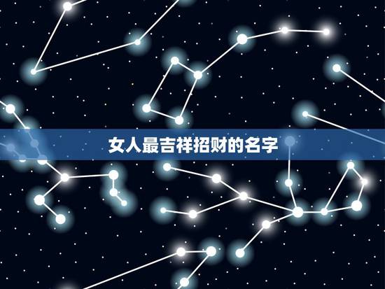 女人最吉祥招财的名字,女人戴什么招财又旺夫 女人最吉祥招财的名字,女人戴什么招财又旺夫