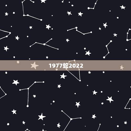 1977蛇2022，1977年属蛇女2022大难
