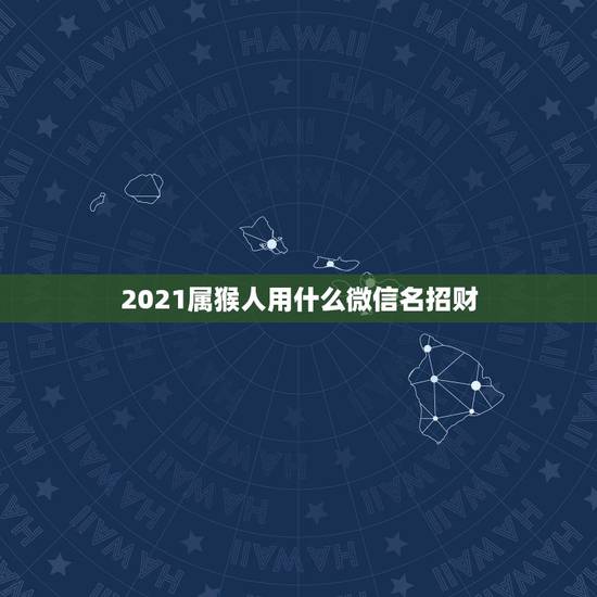 2021属猴人用什么微信名招财，女旺财的微信名字有什么？