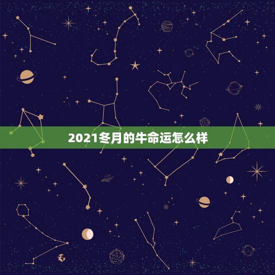 2021冬月的牛命运怎么样，2021年属牛的几月好？