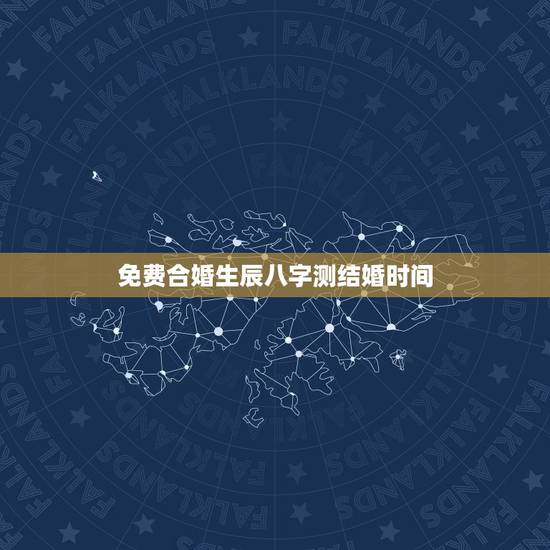 免费合婚生辰八字测结婚时间，八字合婚，生辰八字配对，八字合婚免费测试，