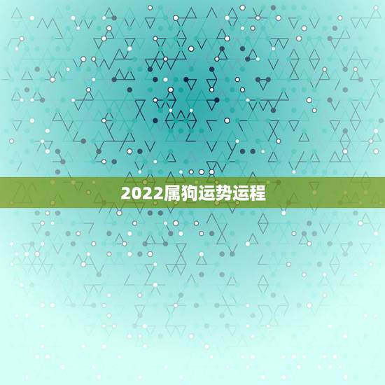 2022属狗运势运程，属狗人2022年全年运势如何