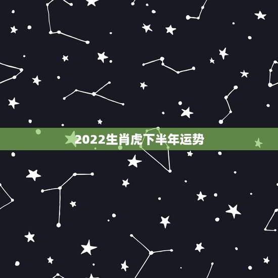 2022生肖虎下半年运势,2022属虎运势如何? 2022生肖虎下半年运势,2022属虎运势如何?