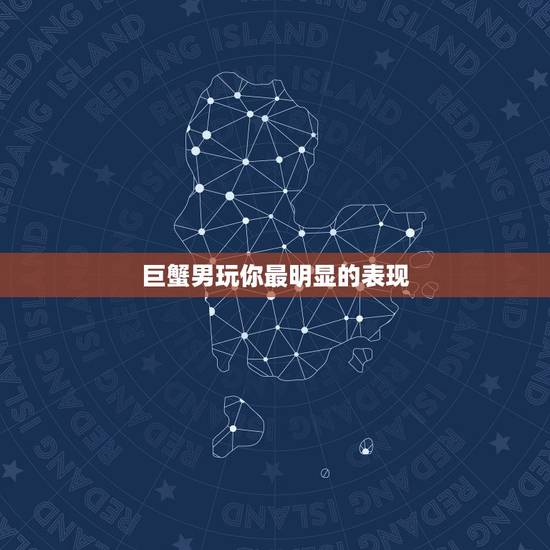 巨蟹男玩你最明显的表现，巨蟹男喜欢你的表现。