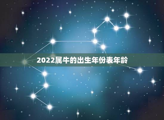 2022属牛的出生年份表年龄,12属相年龄对照表 2022属牛的出生年份表年龄,12属相年龄对照表