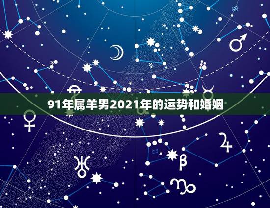 91年属羊男2021年的运势和婚姻，91年属羊男2021年运势如何？