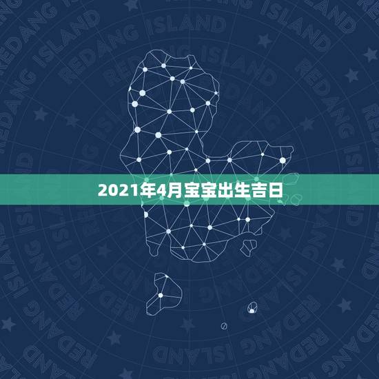 2021年4月宝宝出生吉日，2021年的宝宝几月出生好