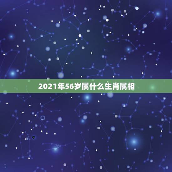2021年56岁属什么生肖属相，56年属什么今年多大
