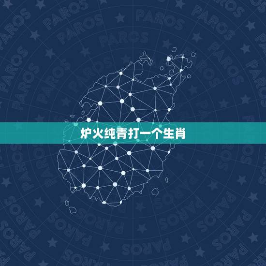 炉火纯青打一个生肖，炉火纯青是什么生肖？