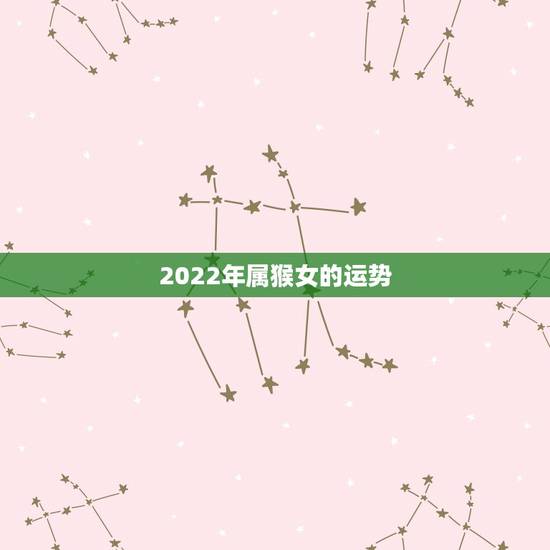 2022年属猴女的运势,2022年属羊人全年运势 2022年属猴女的运势,2022年属羊人全年运势