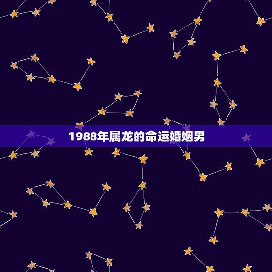 1988年属龙的命运婚姻男，1988年属龙的人是什么命