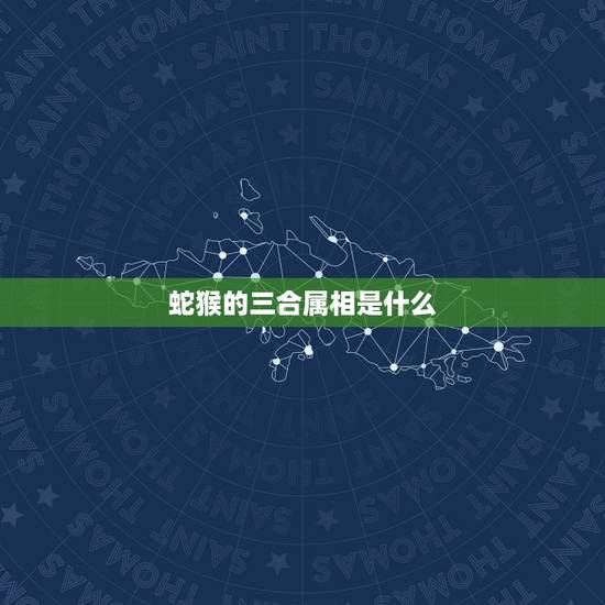 蛇猴的三合属相是什么，属猴和什么属相相冲