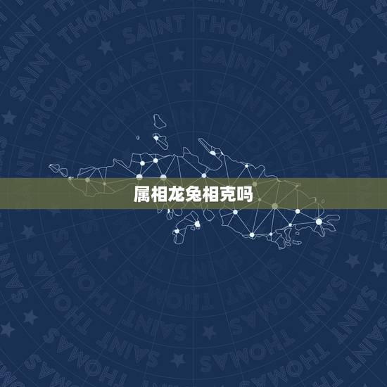 属相龙兔相克吗,龙和兔属相是否相配 属相龙兔相克吗,龙和兔属相是否相配