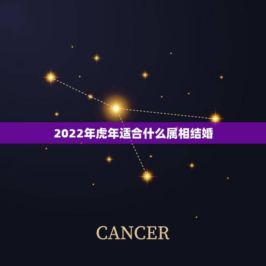 2022年虎年适合什么属相结婚,属虎和什么属相最配 2022年虎年适合什么属相结婚,属虎和什么属相最配