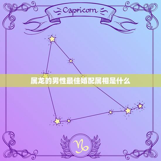 属龙的男性最佳婚配属相是什么,属龙的和什么属相最配 属龙的男性最佳婚配属相是什么,属龙的和什么属相最配