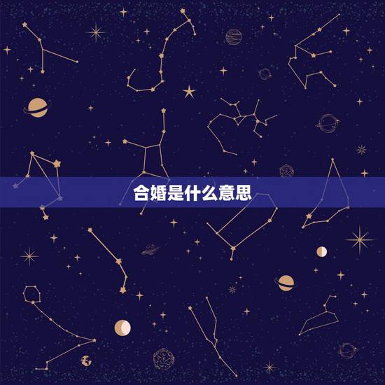 合婚是什么意思,八字合婚是什么意思 合婚是什么意思,八字合婚是什么意思