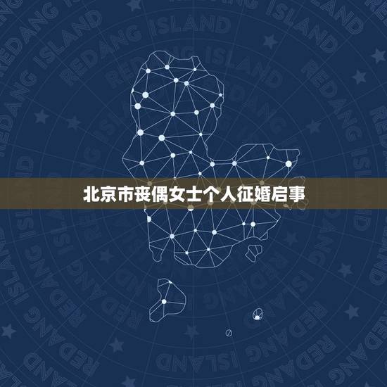 北京市丧偶女士个人征婚启事,征婚启事本人丧偶今年五十九岁想找五十岁以上 北京市丧偶女士个人征婚启事,征婚启事本人丧偶今年五十九岁想找五十岁以上