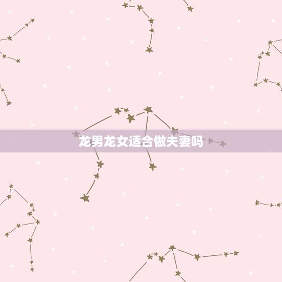 龙男龙女适合做夫妻吗,88年的龙男和88龙女 龙男龙女适合做夫妻吗,88年的龙男和88龙女