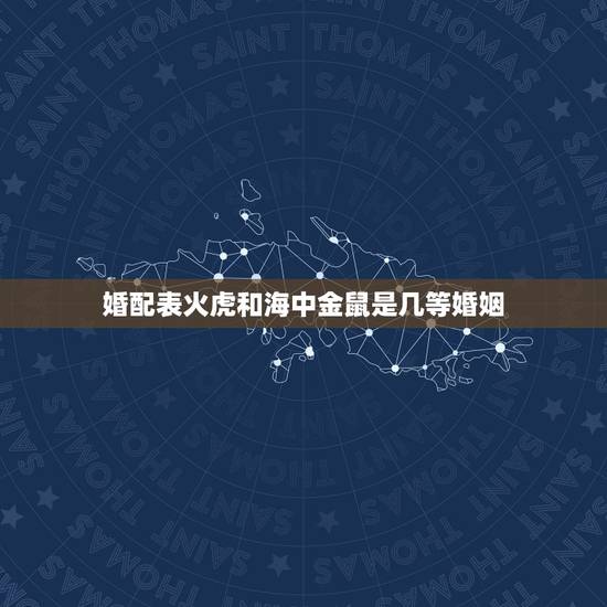 婚配表火虎和海中金鼠是几等婚姻，属鼠的和什么属相最配 属鼠的属相婚配表