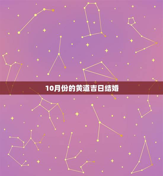 10月份的黄道吉日结婚,十月份结婚黄道吉日 10月份的黄道吉日结婚,十月份结婚黄道吉日