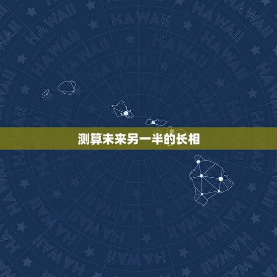 测算未来另一半的长相,能帮我找一个测试未来另一半长相的心理测试题吗? 测算未来另一半的长相,能帮我找一个测试未来另一半长相的心理测试题吗?