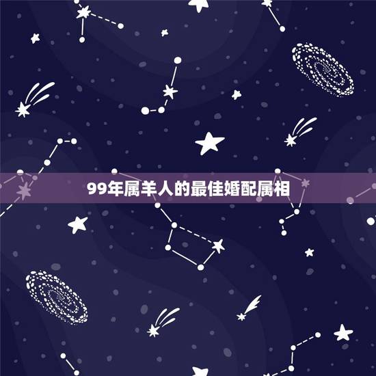99年属羊人的最佳婚配属相,属羊的最佳配偶生肖是什么 99年属羊人的最佳婚配属相,属羊的最佳配偶生肖是什么