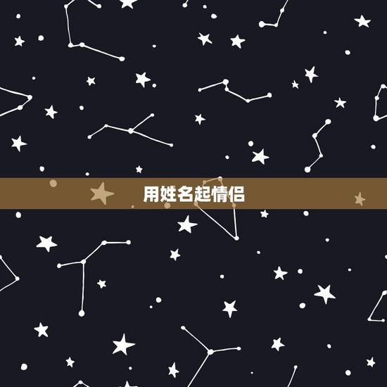 用姓名起情侣 名,可以加对象名字的 名 用姓名起情侣 名,可以加对象名字的 名