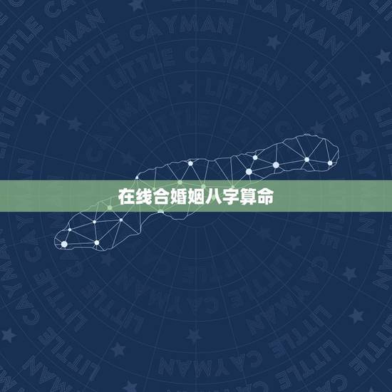 在线合婚姻八字算命，免费合八字算婚姻