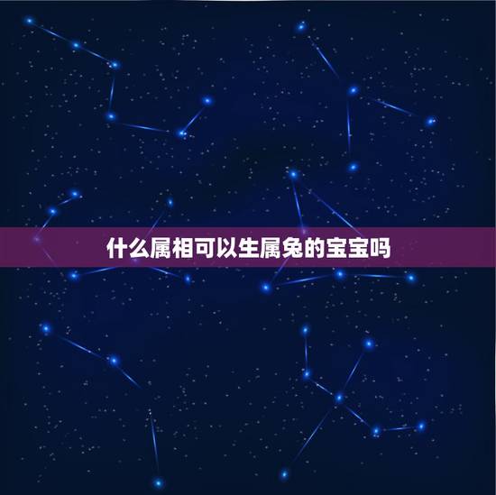 什么属相可以生属兔的宝宝吗，属兔子的生什么属相的宝宝好