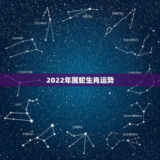 2022年属蛇生肖运势，2022年属蛇人的全年运势