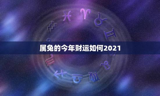 属兔的今年财运如何2021,今年属兔的财运和运气如何2021 属兔的今年财运如何2021,今年属兔的财运和运气如何2021