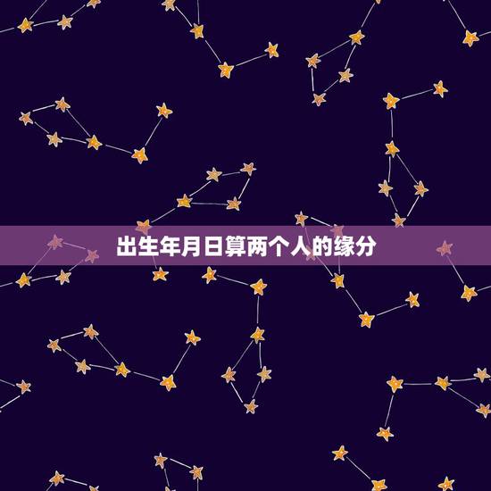 出生年月日算两个人的缘分,两个人怎么算缘分 出生年月日算两个人的缘分,两个人怎么算缘分