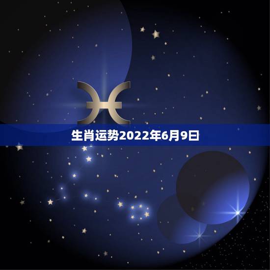 生肖运势2022年6月9曰,2022年属马人的全年运势 生肖运势2022年6月9曰,2022年属马人的全年运势