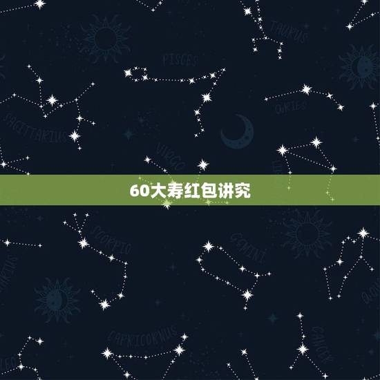60大寿红包讲究，爸爸过六十大寿我想给个红包什么样的数字最吉利