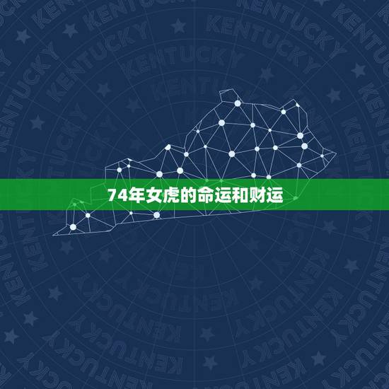 74年女虎的命运和财运,谁知道74年属虎的人是什么命人? 74年女虎的命运和财运,谁知道74年属虎的人是什么命人?