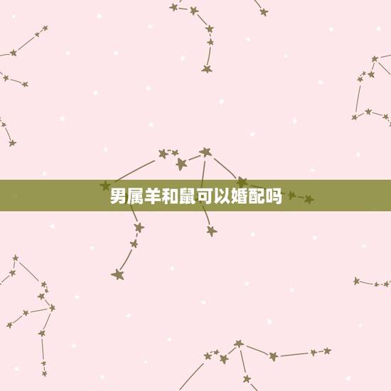 男属羊和鼠可以婚配吗，属羊男和属鼠女能不能相配