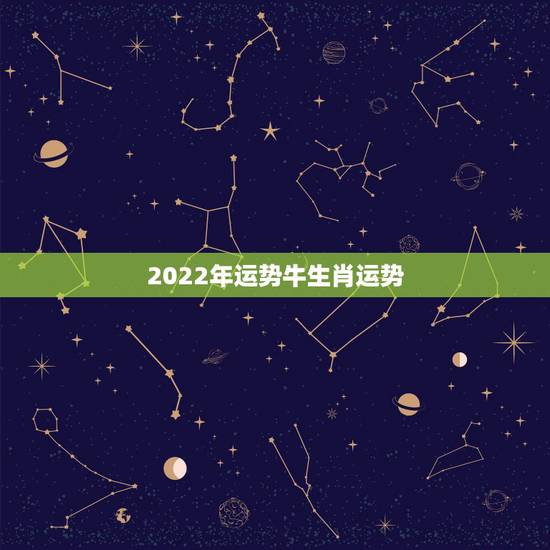 2022年运势牛生肖运势,2022年运势最好的生肖 2022年运势牛生肖运势,2022年运势最好的生肖