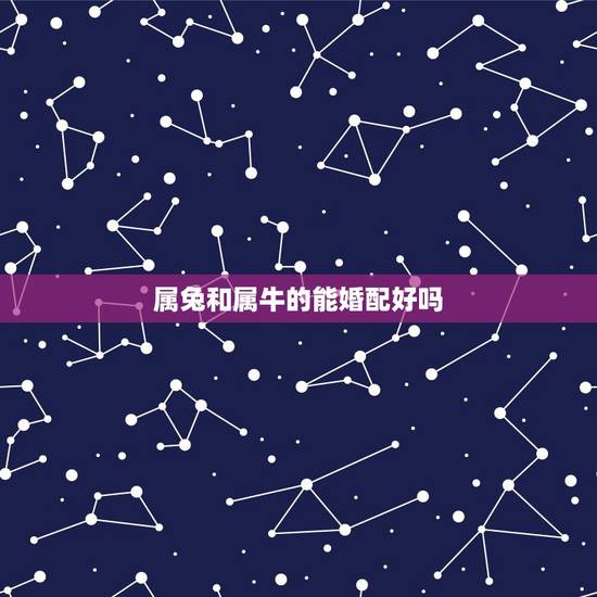 属兔和属牛的能婚配好吗，属兔和属牛的相配吗