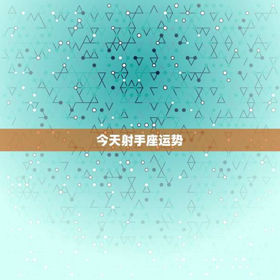 今天射手座运势,射手座得运势怎么样的 今天射手座运势,射手座得运势怎么样的