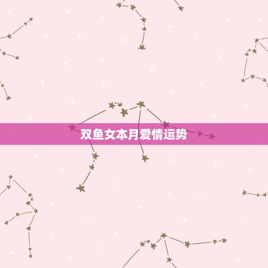 双鱼女本月爱情运势,双鱼座本月运势是怎么样的! 双鱼女本月爱情运势,双鱼座本月运势是怎么样的!
