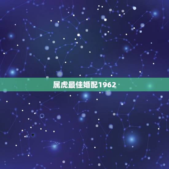 属虎最佳婚配1962，属虎的属相婚配表