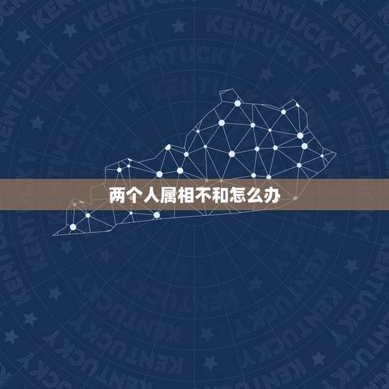 两个人属相不和怎么办,属相合但八字不合怎么办 两个人属相不和怎么办,属相合但八字不合怎么办