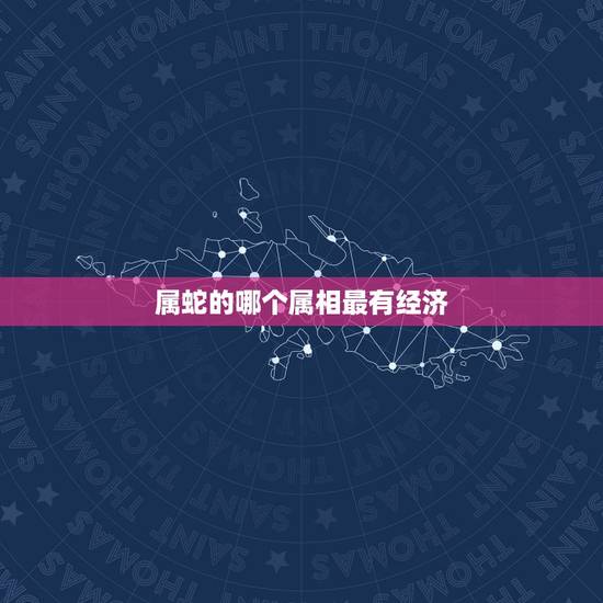 属蛇的哪个属相最有经济,属蛇的找什么属相对他最好 属蛇的哪个属相最有经济,属蛇的找什么属相对他最好