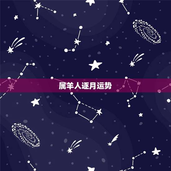 属羊人逐月运势，属羊人2023年每月运势