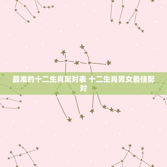 最准的十二生肖配对表 十二生肖男女最佳配对