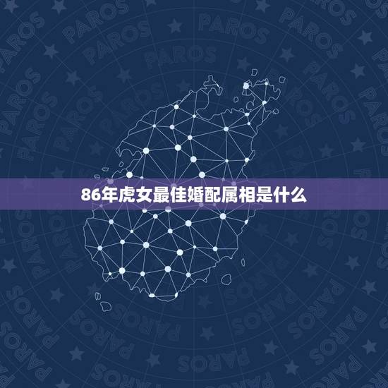 86年虎女最佳婚配属相是什么,1986年虎女婚配对象 86年虎女最佳婚配属相是什么,1986年虎女婚配对象