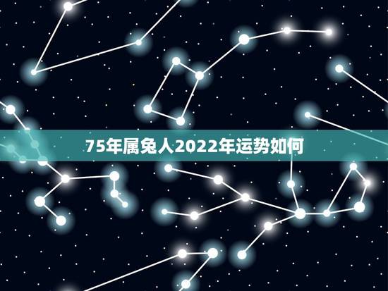 75年属兔人2022年运势如何，1975属兔人2022 年每月运势