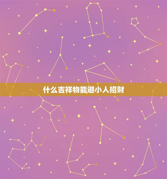 什么吉祥物能避小人招财，招贵人避小人吉祥物是哪些