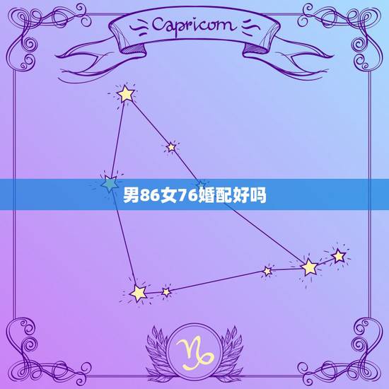 男86女76婚配好吗,76年属龙男和86年属虎女的相配吗 男86女76婚配好吗,76年属龙男和86年属虎女的相配吗
