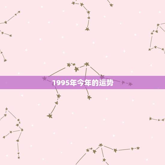1995年今年的运势，1995年出生人今年运势怎么样